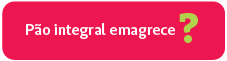 P�o integral emagrece?