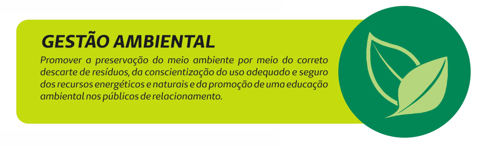 Gestão Ambiental. Promover a preservação do meio ambiente por meio do correto descarte de resíduos, da conscientização do uso adequado e seguro dos recursos energéticos e naturais e da promoção de uma educação ambiental nos públicos de relacionamento.