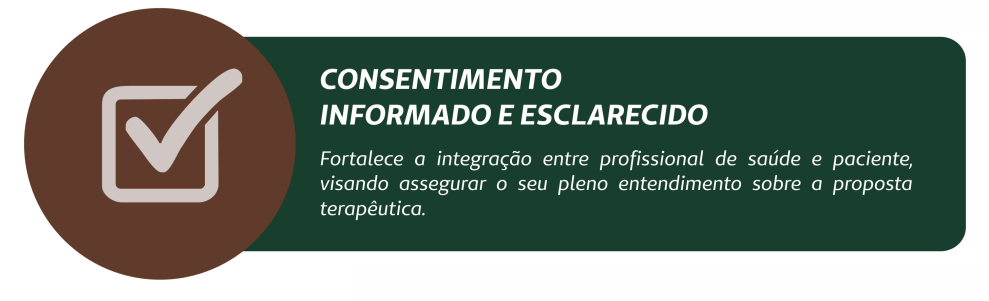 Consentimento informa e esclarecido. Fortalece a integração entre profissional de saúde e paciente, visando assegurar o seu pleno entendimento sobre a proposta terapêutica.